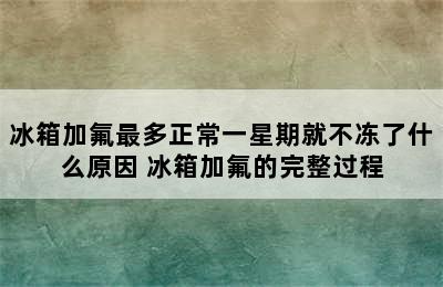 冰箱加氟最多正常一星期就不冻了什么原因 冰箱加氟的完整过程